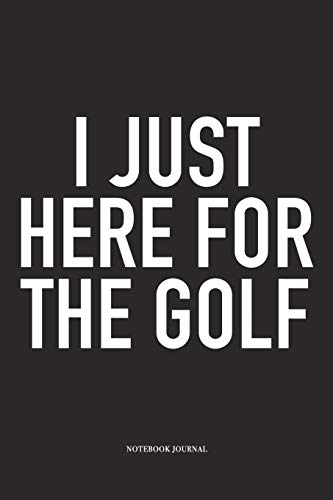 I Just Here For The Golf: A 6x9 Inch Matte Softcover Diary Notebook With 120 Blank Lined Pages And A Funny Golfing Cover Slogan