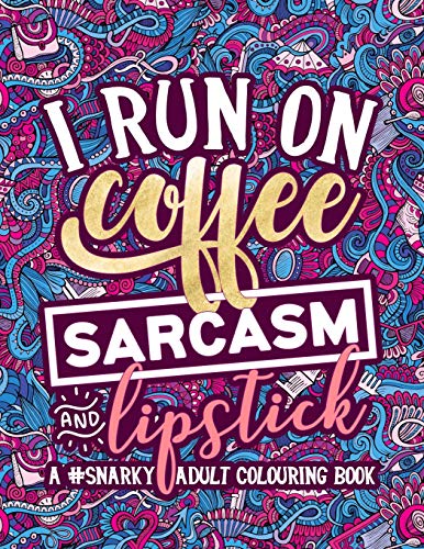 A Snarky Adult Colouring Book: I Run on Coffee, Sarcasm & Lipstick: Volume 1