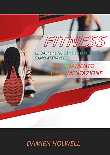FITNESS: Le basi di uno stile di vita sano attraverso l’allenamento e l’alimentazione (Italian Edition)