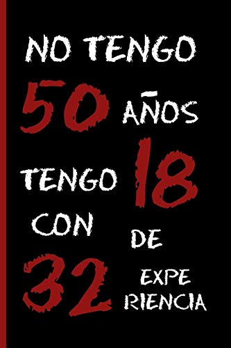 NO TENGO 50 AÑOS, TENGO 18 CON 32 DE EXPERIENCIA: CUADERNO 6" X 9" Tamaño Cuartilla. 120 Pgs. REGALO ORIGINAL.  DIARIO, CUADERNO DE NOTAS, APUNTES O AGENDA.