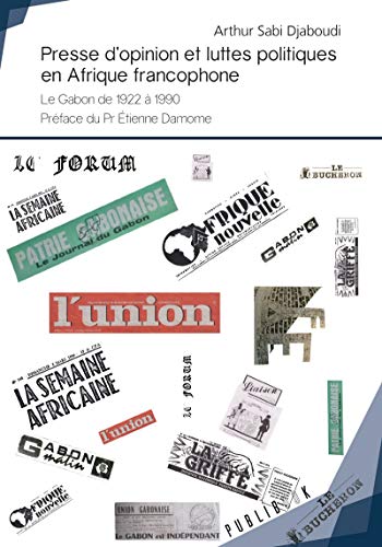 Presse d'opinion et luttes politiques en Afrique francophone: Le Gabon de 1922 à 1990  (French Edition)
