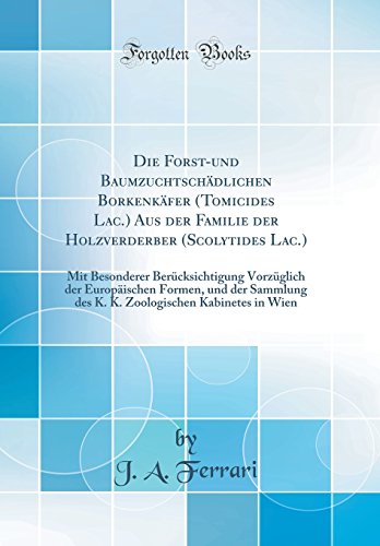 Die Forst-und Baumzuchtschädlichen Borkenkäfer (Tomicides Lac.) Aus der Familie der Holzverderber (Scolytides Lac.): Mit Besonderer Berücksichtigung ... des K. K. Zoologischen Kabinetes in Wien