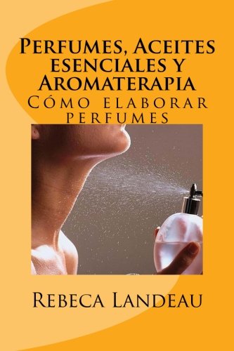Perfumes, Aceites esenciales y Aromaterapia: Cómo elaborar perfumes