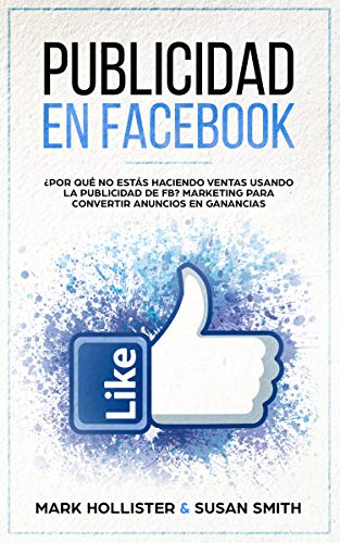 Publicidad en Facebook ¿Por Qué No Estás Haciendo Ventas Usando La Publicidad De FB? Marketing Para Convertir Anuncios En Ganancias (English Edition)