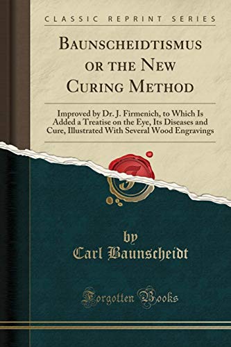 Baunscheidtismus or the New Curing Method: Improved by Dr. J. Firmenich, to Which Is Added a Treatise on the Eye, Its Diseases and Cure, Illustrated With Several Wood Engravings (Classic Reprint)