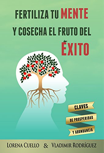 Fertiliza tu MENTE y cosecha el fruto del ÉXITO: Claves de prosperidad y abundancia