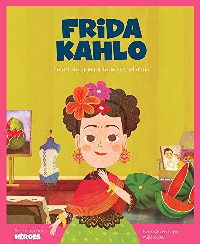 Frida Kahlo: La artista que pintaba con el alma: 14 (Mis pequeños héroes)