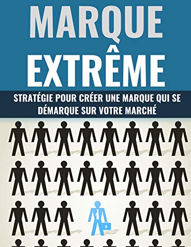 MARQUE EXTRÊME: Stratégie Pour Créer Une Marque Qui Se Démarque Sur Votre Marché (French Edition)