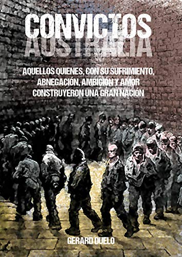 Convictos: Australia. Aquellos quienes, con su sufrimiento, abnegación, ambición y amor construyeron una gran nación