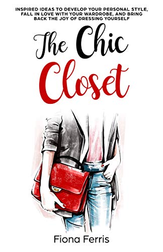 The Chic Closet: Inspired ideas to develop your personal style, fall in love with your wardrobe, and bring back the joy of dressing yourself (English Edition)