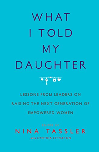 What I Told My Daughter: Lessons from Leaders on Raising the Next Generation of Empowered Women (English Edition)