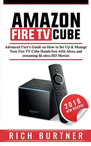 Amazon Fire TV Cube: Advanced User's Guide on How to Set Up & Manage Your Fire TV Cube Hands-free with Alexa and streaming 4k ultra HD Movies
