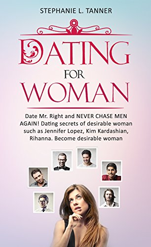 Dating for Women: Date Mr. Right and Never Chase men Again: Dating Secrets of Desirable Women such as Jennifer Lopez, Kim Kardashian, Rihanna and Many ... Secrets, Desirable Women) (English Edition)