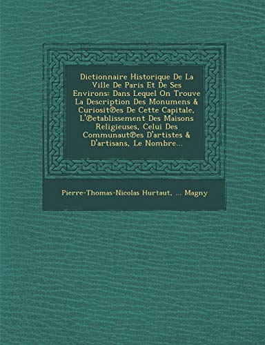 Dictionnaire Historique de La Ville de Paris Et de Ses Environs: Dans Lequel on Trouve La Description Des Monumens & Curiosit Es de Cette Capitale, L'