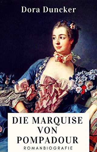 Dora Duncker: Die Marquise von Pompadour. Romanbiografie (German Edition)