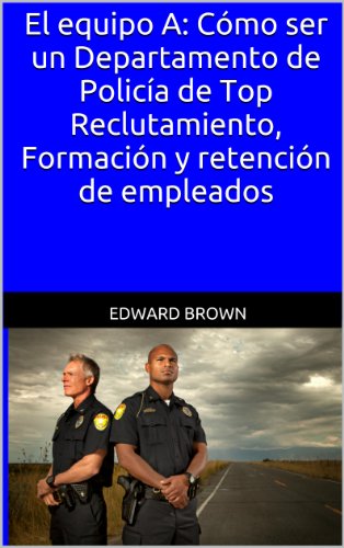 El equipo A: Cómo ser un Departamento de Policía de Top Reclutamiento, Formación y retención de empleados