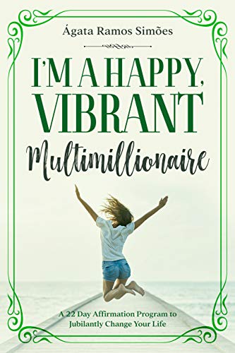 I'M A HAPPY, VIBRANT MULTIMILLIONAIRE: A 22 Day Affirmation Program to Jubilantly Change Your Life (English Edition)