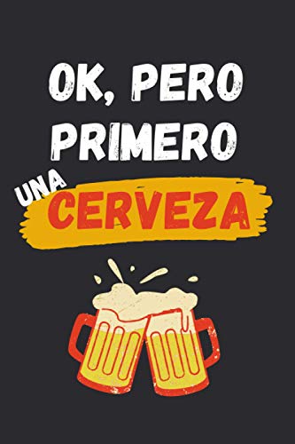 OK, PERO PRIMERO UNA CERVEZA: CUADERNO LINEADO | Diario, Cuaderno de Notas, Apuntes o Agenda | Regalo Creativo y Original para los Amantes de esta bebida