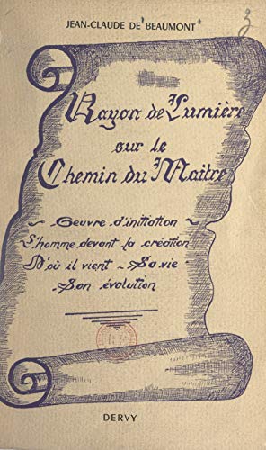 Rayon de lumière sur le chemin du Maître: Œuvre d'initiation sur l'homme devant la Création. D'où il vient, sa vie, où il va, son évolution (French Edition)