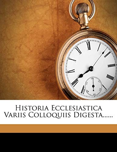 Historia Ecclesiastica Variis Colloquiis Digesta......