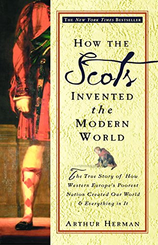 How the Scots Invented the Modern World: The True Story of How Western Europe's Poorest Nation Created Our World and Everything in It: The True Story of ... and Ever ything in It (English Edition)