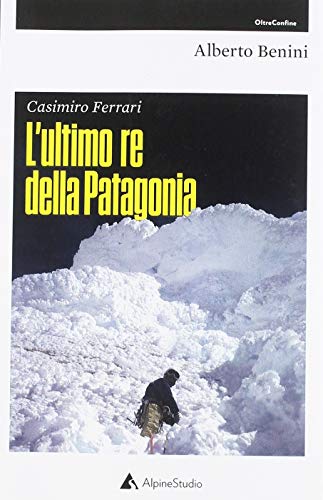 Casimiro Ferrari. L'ultimo re della Patagonia. Nuova ediz. (Oltre confine)