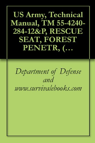 US Army, Technical Manual, TM 55-4240-284-12&P, RESCUE SEAT, FOREST PENETR, (NSN 4240-00-199-7353), INCLUDING REPAIR PARTS AND SPECIAL TOOLS, (English Edition)