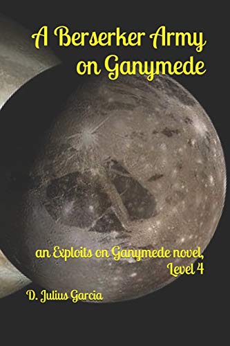A Berserker Army on Ganymede: An Exploits on Ganymede novel, Level 4