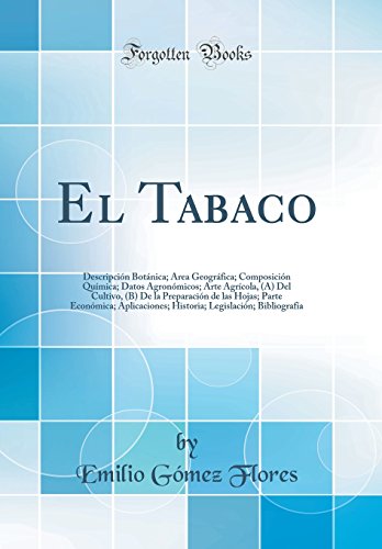 El Tabaco: Descripción Botánica; Área Geográfica; Composición Química; Datos Agronómicos; Arte Agrícola, (A) Del Cultivo, (B) De la Preparación de las ... Legislación; Bibliografía (Classic Reprint)