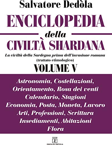 Enciclopedia della civiltà shardana. La civiltà della Sardegna prima dell'invasione romana (trattato etimologico). Ediz. italiana e sarda. Astronomia, ... insediamenti, abitazioni, flora (Vol. 5)