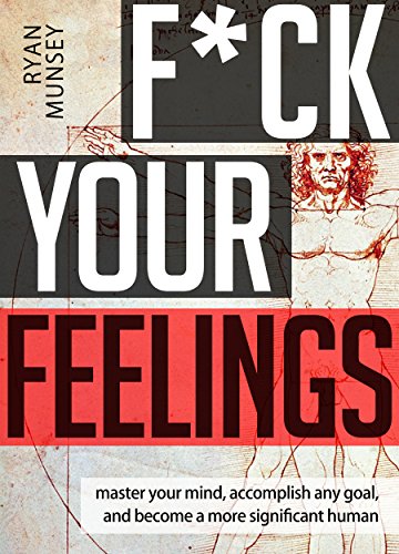F*ck Your Feelings: Master Your Mind, Accomplish Any Goal, and Become A More Significant Human (English Edition)