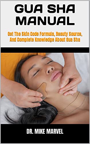 GUA SHA MANUAL: Get The Skin Code Formula, Beauty Source, And Complete Knowledge About Gua Sha (English Edition)