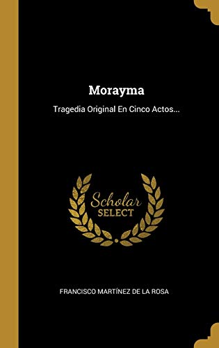Morayma: Tragedia Original En Cinco Actos...