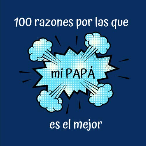 100 razones por las que mi PAPÁ es el mejor: Regalo Ideal Para el Día del Padre, Cumpleaños, Regalo Perfecto y Original Para Papá, Libreta Para Rellenar, 100 Páginas, 21x21 cm