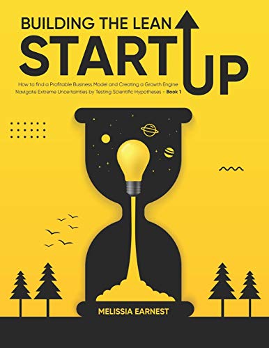 Building The Lean Startup: How to find a Profitable Business Model and Creating a Growth Engine | Navigate Extreme Uncertainties by Testing Scientific Hypotheses - Book 1