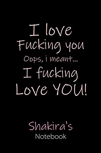 I Love Fucking You Oops, I Meant I Fucking Love You ! Shakira's Notebook: Personalised Name Notebook Gift for Wife & Girlfriend Named Shakira ... Love and Humor. Surprise Present for Adults