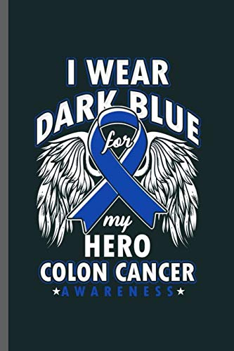 I wear Dark Blue For my Hero Colon Cancer Awareness: Cool Colon Cancer Awareness  Design For Survivor Sayings Blank Journal Gift (6"x9") Dot Grid Notebook to write in