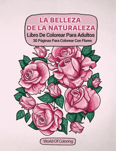 Libro De Colorear Para Adultos: La Belleza De La Naturaleza, 30 Páginas Para Colorear Con Flores (Libros Para Colorear Mundo De La Naturaleza)