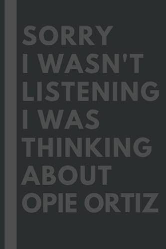 Sorry I wasn't listening I was thinking about Opie Ortiz: Lined Journal Notebook Birthday Gift for Opie Ortiz Lovers: (Composition Book Journal) (6x 9 inches)