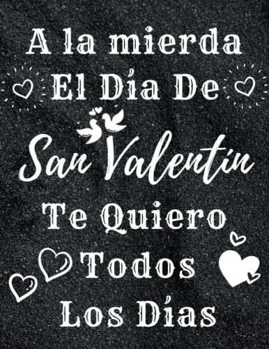 A la mierda El Día De San Valentín - Te Quiero Todos Los Días: cuaderno regalo ideal para el día de San Valentín, para hombre, mujer, pareja; San ... de la madre, día de San Valentín, cumpleaños