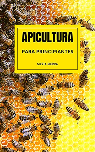 APICULTURA PARA PRINCIPIANTES: Aprende a criar abejas y gestionar colmenas para obtener miel, jalea real, polen, cera y propóleo y ganar dinero con tu propio negocio como apicultor