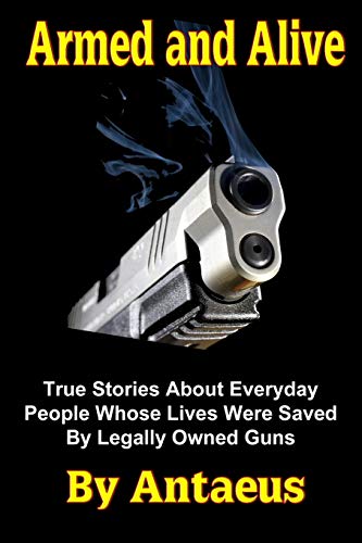 Armed and Alive: True Stories About Everyday People Whose Lives Were Saved By Legally Owned Guns (The Prepared Citizen)