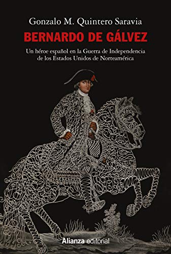 Bernardo de Gálvez: Un héroe español en la Guerra de Independencia de los Estados Unidos de Norteamérica (Alianza Ensayo nº 789)