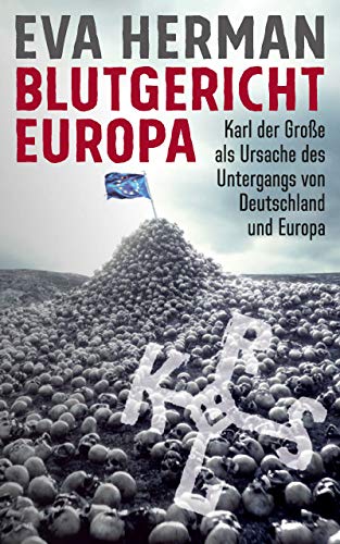 Blutgericht Europa: Karl der Große als Ursache für den Untergang Deutschlands und Europas (German Edition)