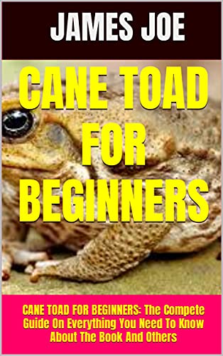 CANE TOAD FOR BEGINNERS: CANE TOAD FOR BEGINNERS: The Compete Guide On Everything You Need To Know About The Book And Others (English Edition)