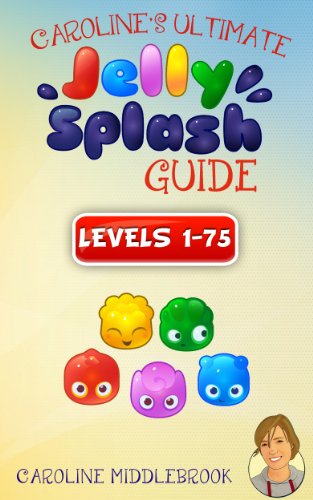 Caroline's Ultimate Jelly Splash Guide: Levels 1-75 (Caroline's Game Guides) (English Edition)