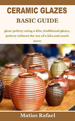 CERAMIC GLAZES BASIC GUIDE: glaze pottery using a kiln, traditional glazes, pottery without the use of a kiln and much more (English Edition)
