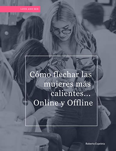 Cómo flechar las mujeres más calientes... Online y Offline