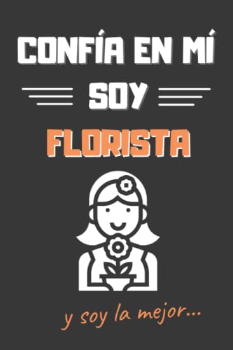 CONFÍA EN MÍ, SOY FLORISTA: DIVERTIDO CUADERNO DE NOTAS, DIARIO O AGENDA | Regalos originales y creativos | Cumpleaños, Navidad, aniversario o día de la madre