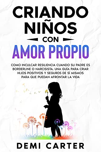 CRIANDO NIÑOS CON AMOR PROPIO : Como inculcar resiliencia cuando su padre es borderline o narcisista. Una guía para criar hijos positivos y seguros de sí mismos para que puedan afrontar la vida
